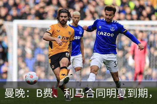 曼晚：B费、利马合同明夏到期，曼联有两人的续约选项